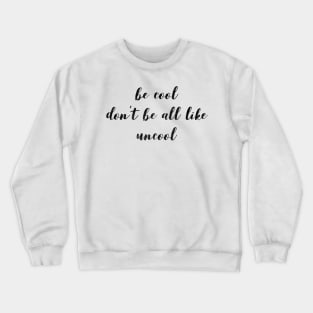 Be Cool Don't Be All  Like Uncool Crewneck Sweatshirt